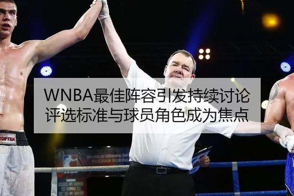 WNBA最佳阵容引发持续讨论 评选标准与球员角色成为焦点